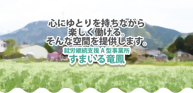 心にゆとりを持ちながら楽しく働ける　就労継続支援A型事業所すまいる竜鳳